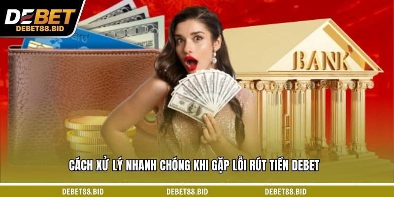 Cách xử lý nhanh chóng khi gặp lỗi rút tiền DEBET
