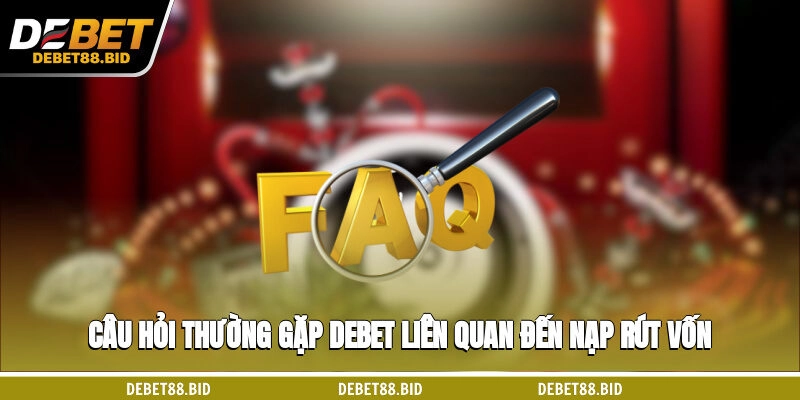 Câu hỏi thường gặp DEBET liên quan đến nạp/rút vốn