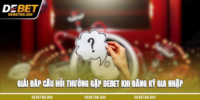 Giải đáp câu hỏi thường gặp DEBET khi đăng ký gia nhập