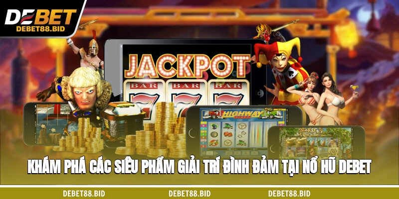 Khám phá các siêu phẩm giải trí đình đảm tại nổ hũ DEBET